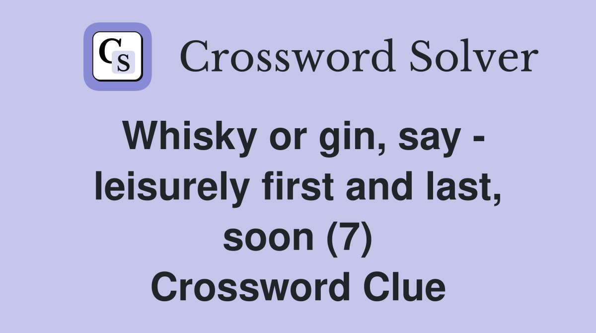 Whisky or gin, say leisurely first and last, soon (7) Crossword